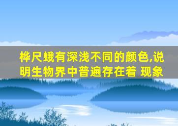 桦尺蛾有深浅不同的颜色,说明生物界中普遍存在着 现象